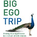 The Big Ego Trip - finding true significance in a culture of self-esteem